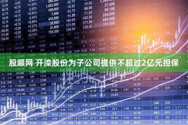 股顺网 开滦股份为子公司提供不超过2亿元担保