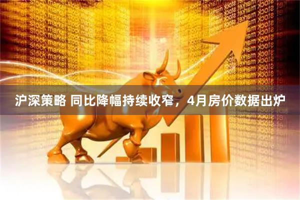 沪深策略 同比降幅持续收窄，4月房价数据出炉