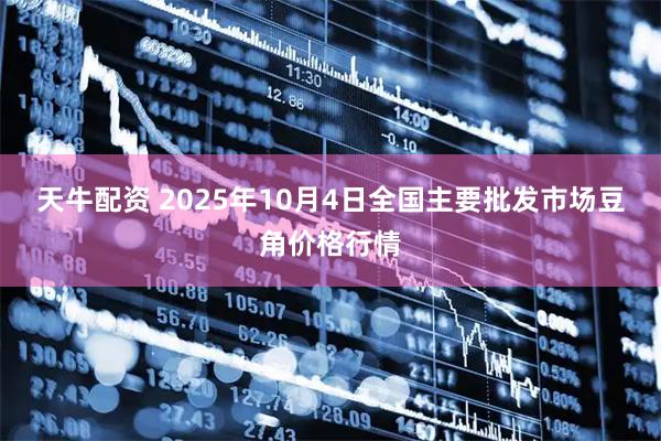 天牛配资 2025年10月4日全国主要批发市场豆角价格行情