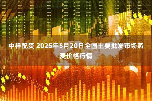 中祥配资 2025年5月20日全国主要批发市场燕麦价格行情