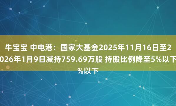 牛宝宝 中电港：国家大基金2025年11月16日至2026年1月9日减持759.69万股 持股比例降至5%以下