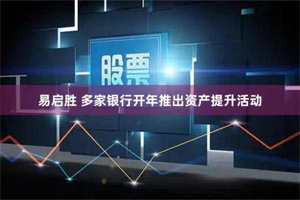 易启胜 多家银行开年推出资产提升活动