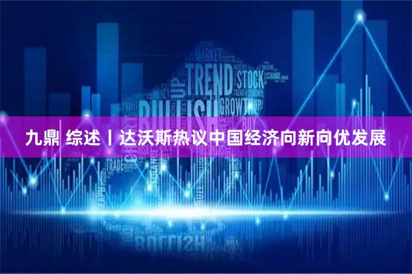 九鼎 综述丨达沃斯热议中国经济向新向优发展