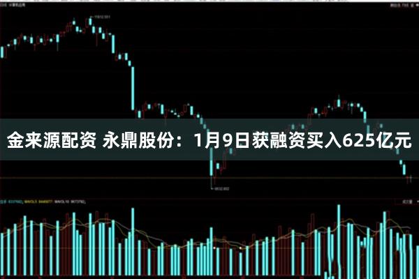 金来源配资 永鼎股份：1月9日获融资买入625亿元