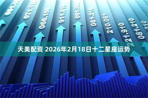 天美配资 2026年2月18日十二星座运势