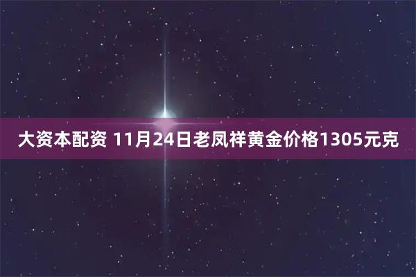 大资本配资 11月24日老凤祥黄金价格1305元克