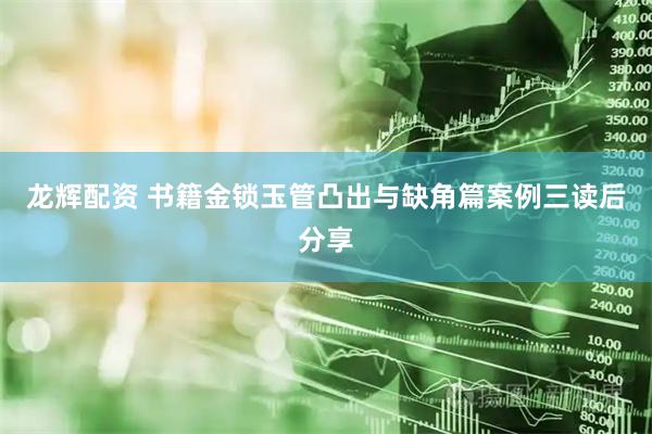 龙辉配资 书籍金锁玉管凸出与缺角篇案例三读后分享