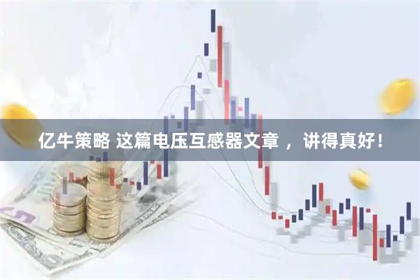 亿牛策略 这篇电压互感器文章 ，讲得真好！