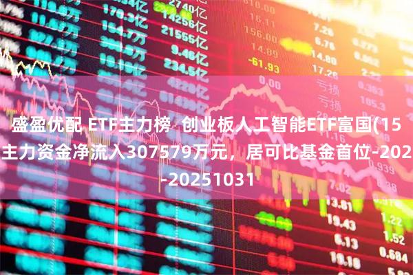 盛盈优配 ETF主力榜  创业板人工智能ETF富国(159246)主力资金净流入307579万元，居可比基金首位-20251031